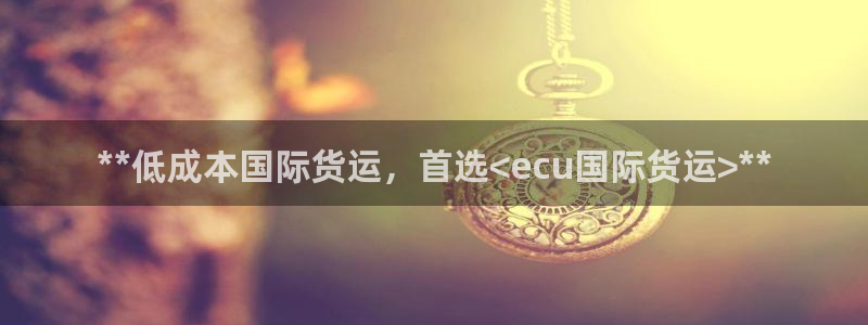 尊龙凯时旗舰厅官网：**低成本国际货运，首选<ecu国际
