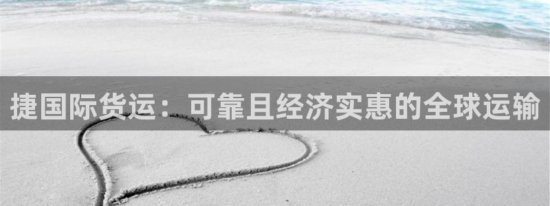z6尊龙官方网站：捷国际货运：可靠且经济实惠的全球运输