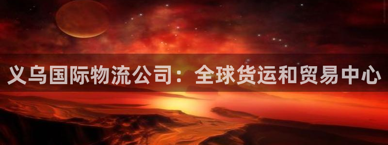 尊龙d88官网准认来就送38：义乌国际物流公司：全球货运