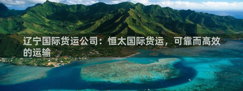 尊龙凯时平台不给出款怎么办：辽宁国际货运公司：恒太国际货