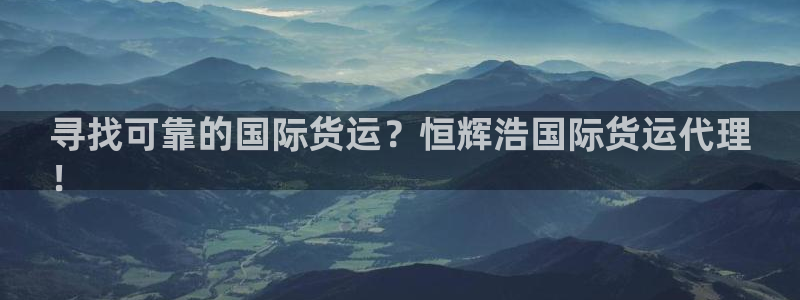 尊龙精品棋牌：寻找可靠的国际货运？恒辉浩国际货运代理
！