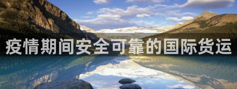 尊龙凯时取款有要求吗：疫情期间安全可靠的国际货运