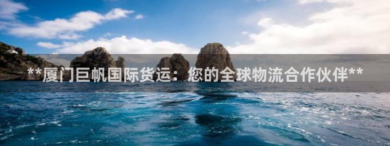 尊龙ag旗舰厅官网登录：**厦门巨帆国际货运：您的全球物