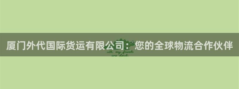 尊龙d88官网准认来就送38：厦门外代国际货运有限公司：