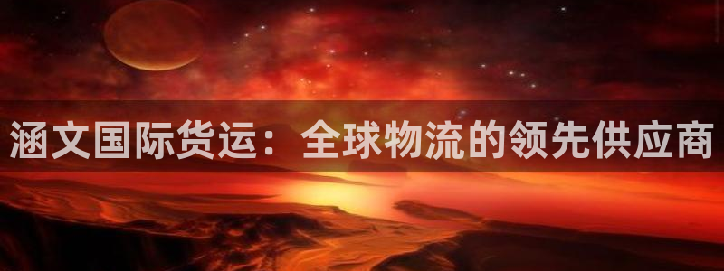 尊龙凯时人生就是搏平台：涵文国际货运：全球物流的领先供应