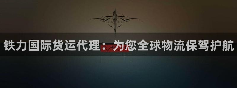 尊龙人生就是博旧：铁力国际货运代理：为您全球物流保驾护航