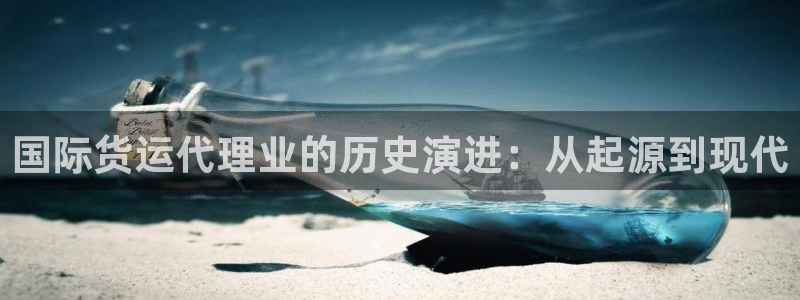 尊龙凯时合法吗?：国际货运代理业的历史演进：从起源到现代