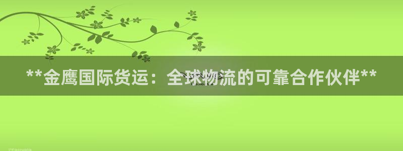尊龙凯时人生就是搏!官网：**金鹰国际货运：全球物流的可