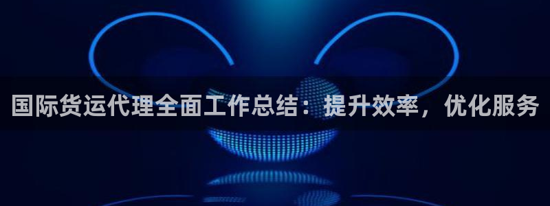 尊龙物流官网：国际货运代理全面工作总结：提升效率，优化服