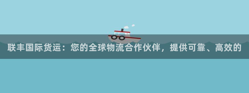 尊龙人生就是博旧版现金娱乐一下：联丰国际货运：您的全球物
