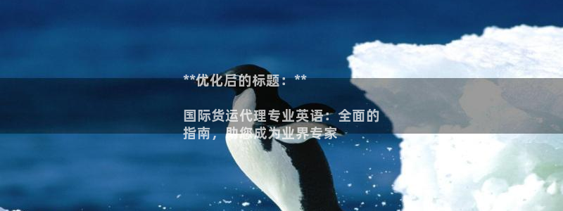 尊龙ag：**优化后的标题：**

国际货运代理专业英语
