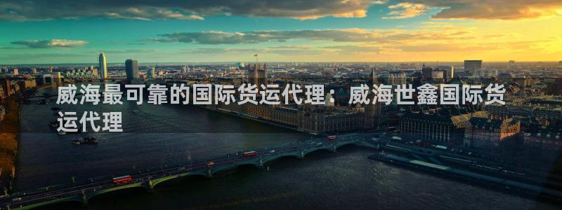 尊龙d88皆选ag发财网：威海最可靠的国际货运代理：威海